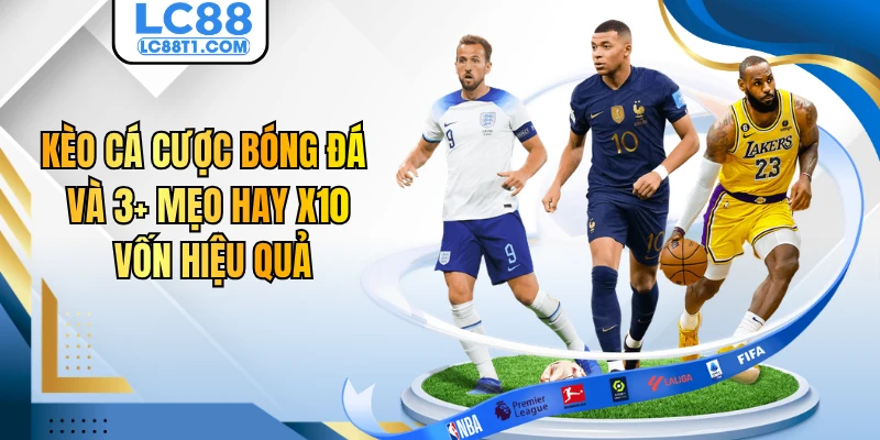 Kèo Cá Cược Bóng Đá Và 3+ Mẹo Hay X10 Vốn Hiệu Quả